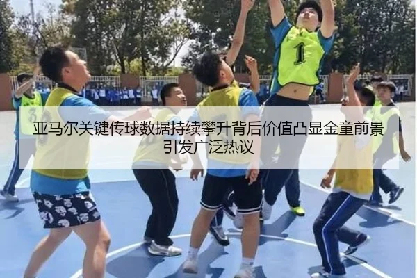 亚马尔关键传球数据持续攀升背后价值凸显金童前景引发广泛热议