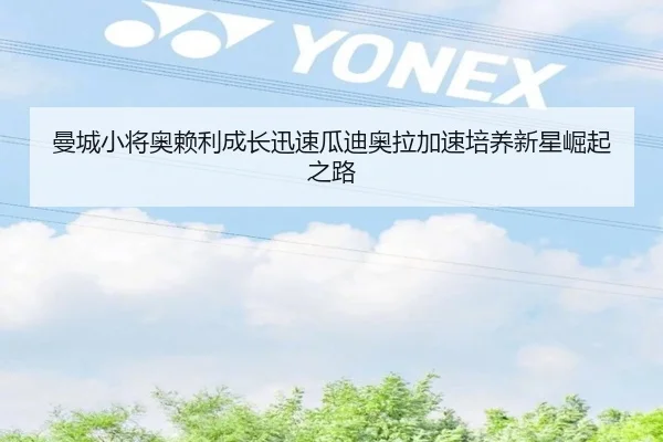 曼城小将奥赖利成长迅速瓜迪奥拉加速培养新星崛起之路
